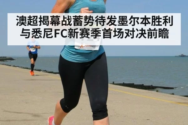 澳超揭幕战蓄势待发墨尔本胜利与悉尼FC新赛季首场对决前瞻