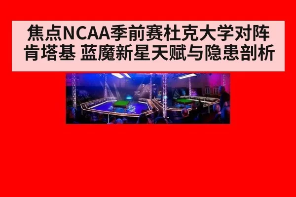 焦点NCAA季前赛杜克大学对阵肯塔基 蓝魔新星天赋与隐患剖析