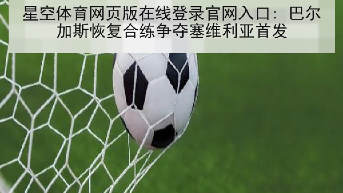 星空体育网页版在线登录官网入口: 巴尔加斯恢复合练争夺塞维利亚首发